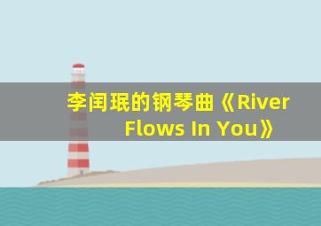 李闰珉的钢琴曲《River Flows In You》